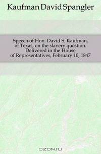 Speech of Hon. David S. Kaufman, of Texas, on the slavery question. Delivered in the House of Representatives, February 10, 1847