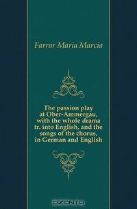 The passion play at Ober-Ammergau, with the whole drama tr. into English, and the songs of the chorus, in German and English