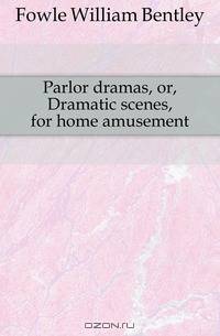 Parlor dramas, or, Dramatic scenes, for home amusement
