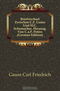 Briefwechsel Zwischen C.F. Gauss Und H.C. Schumacher, Herausg. Von C.a.F. Peters (German Edition)