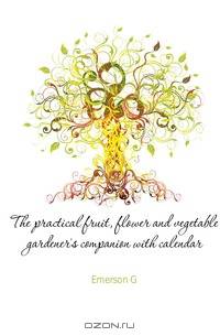 The practical fruit, flower and vegetable gardener