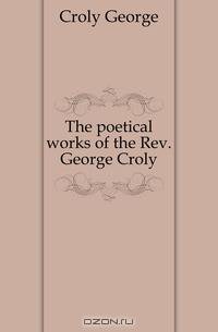 The poetical works of the Rev. George Croly