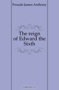 The reign of Edward the Sixth