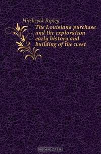The Louisiana purchase and the exploration early history and building of the west