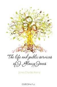 The life and public services of J. Glancy Jones