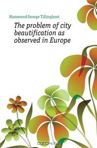 The problem of city beautification as observed in Europe