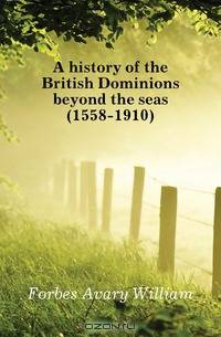 A history of the British Dominions beyond the seas (1558-1910)