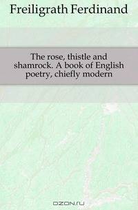The rose, thistle and shamrock. A book of English poetry, chiefly modern