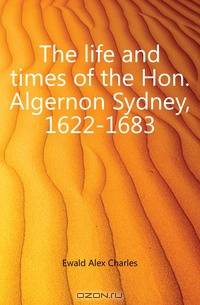 The life and times of the Hon. Algernon Sydney, 1622-1683