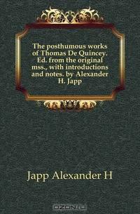 The posthumous works of Thomas De Quincey. Ed. from the original mss., with introductions and notes. by Alexander H. Japp