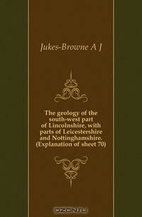 The geology of the south-west part of Lincolnshire, with parts of Leicestershire and Nottinghamshire. (Explanation of sheet 70)