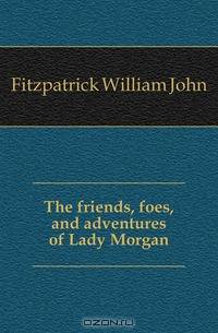 The friends, foes, and adventures of Lady Morgan
