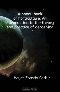 A handy book of horticulture. An introduction to the theory and practice of gardening