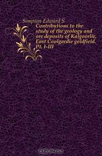 Contributions to the study of the geology and ore deposits of Kalgoorlie, East Coolgardie goldfield. Pt. I-III
