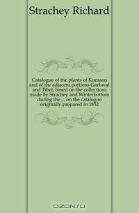 Catalogue of the plants of Kumaon and of the adjacent portions Garhwal and Tibet, based on the collections made by Strachey and Winterbottom during the ... on the catalogue originally prepared in 1852