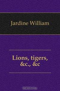 Lions, tigers, &c., &c