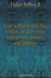 Life without and life within, or, Reviews, narratives, essays, and poems