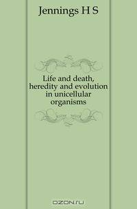 Life and death, heredity and evolution in unicellular organisms