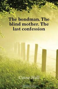 The bondman. The blind mother. The last confession