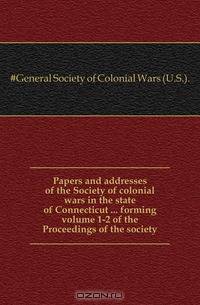 Papers and addresses of the Society of colonial wars in the state of Connecticut ... forming volume 1-2 of the Proceedings of the society