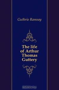 The life of Arthur Thomas Guttery