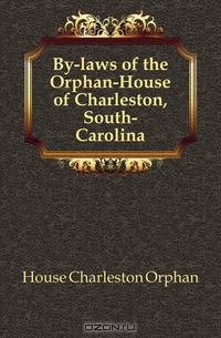 By-laws of the Orphan-House of Charleston, South-Carolina
