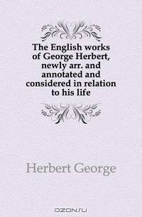 The English works of George Herbert, newly arr. and annotated and considered in relation to his life