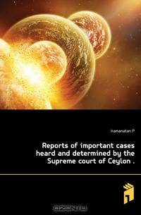Reports of important cases heard and determined by the Supreme court of Ceylon