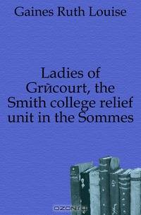 Ladies of Grecourt, the Smith college relief unit in the Sommes