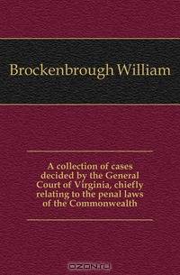 A collection of cases decided by the General Court of Virginia, chiefly relating to the penal laws of the Commonwealth