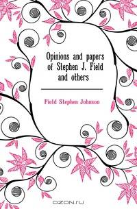 Opinions and papers of Stephen J. Field and others .