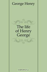 The life of Henry George