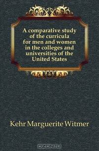 A comparative study of the curricula for men and women in the colleges and universities of the United States