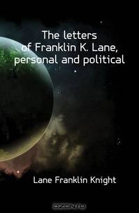 The letters of Franklin K. Lane, personal and political