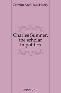 Charles Sumner, the scholar in politics
