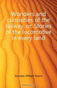 Wonders and curiosities of the railway, or, Stories of the locomotive in every land
