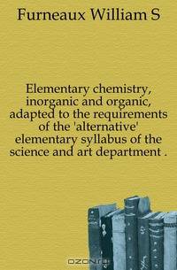 Elementary chemistry, inorganic and organic, adapted to the requirements of the 