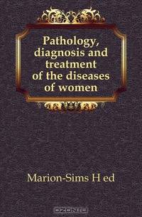 Pathology, diagnosis and treatment of the diseases of women