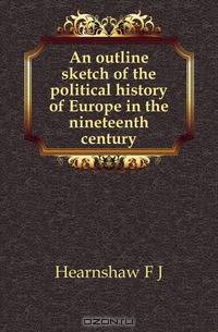An outline sketch of the political history of Europe in the nineteenth century