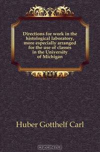 Directions for work in the histological laboratory, more especially arranged for the use of classes in the University of Michigan