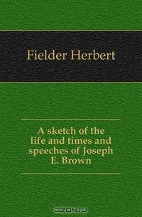 A sketch of the life and times and speeches of Joseph E. Brown