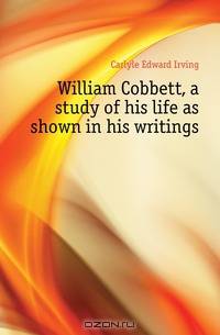 William Cobbett, a study of his life as shown in his writings