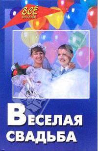 Веселая свадьба: Тосты. Пожелания. Хохмы. Розыгрыши. Свадебные забавы