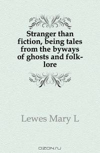 Stranger than fiction, being tales from the byways of ghosts and folk-lore