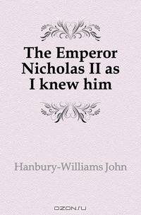 The Emperor Nicholas II as I knew him