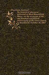 An historical discourse delivered at West Brookfield, Mass., on the occasion of the one hundred and fiftieth anniversary of the First Church in Brookfield, October 16, 1867