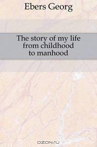 The story of my life from childhood to manhood