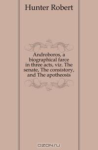 Androboros, a biographical farce in three acts, viz. The senate, The consistory, and The apotheosis