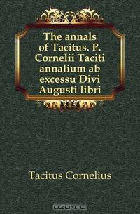 The annals of Tacitus. P. Cornelii Taciti annalium ab excessu Divi Augusti libri