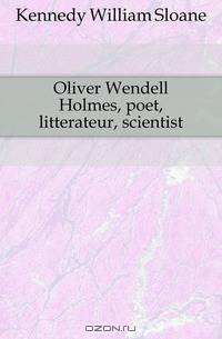 Oliver Wendell Holmes, poet, litterateur, scientist